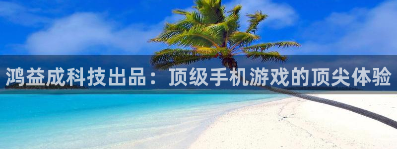 新宝gg一创造奇迹：鸿益成科技出品：顶级手机游戏的顶尖体验