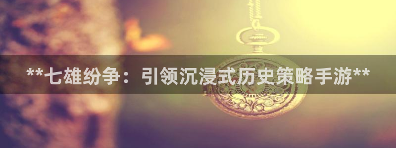 新宝GG创奇迹：**七雄纷争：引领沉浸式历史策略手游**