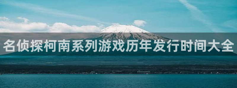 新宝gg游戏首页：名侦探柯南系列游戏历年发行时间大全