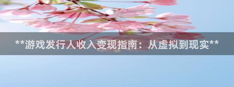 新宝gg—创造奇迹代理注册：**游戏发行人收入变现指南：从虚拟到现实**