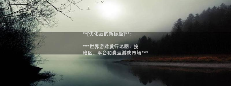 新宝gg一创造奇迹登陆：**[优化后的新标题]**：

***世界游戏发行地图：按
地区、平台和类型游戏市场***