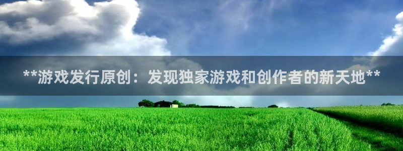 新宝gg一创造奇迹登陆新：**游戏发行原创：发现独家游戏和创作者的新天地**