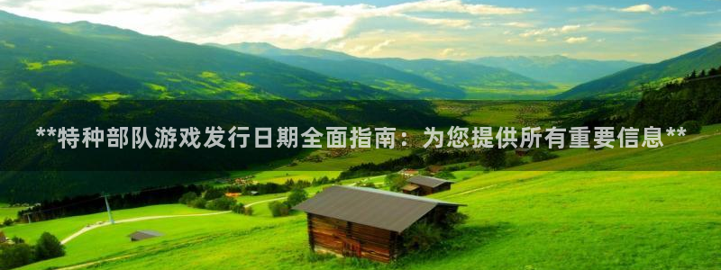 新宝gg创造奇迹在线登录：**特种部队游戏发行日期全面指南：为您提供所有重要信息**