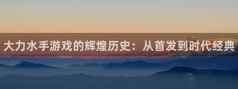 新宝GG平台德711.112如何处理：大力水手游戏的辉煌历史：从首发到时代经典