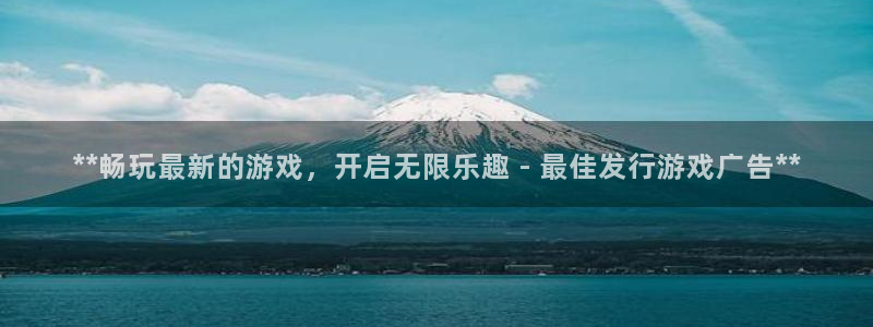 新宝gg注册账号：**畅玩最新的游戏，开启无限乐趣 - 最佳发行游戏广告**