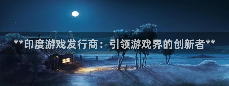 新宝gg平台—创造奇迹赌博：**印度游戏发行商：引领游戏界的创新者**