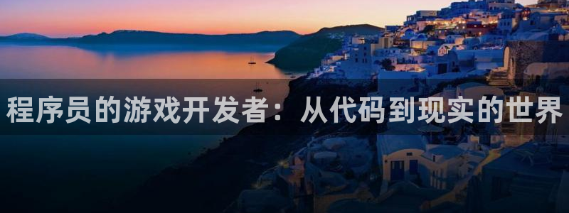 新宝GG平台开户：程序员的游戏开发者：从代码到现实的世界