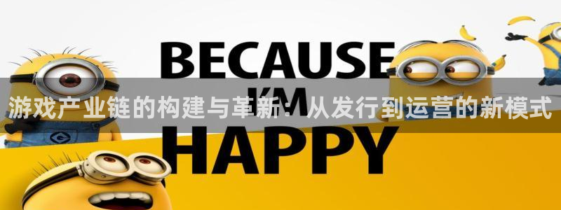 新宝gg平台注册网址：游戏产业链的构建与革新：从发行到运营的新模式