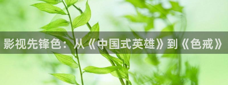 青青在线观看：影视先锋色：从《中国式英雄》到《色戒》