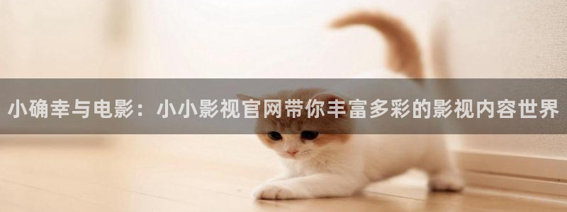 青青视频：小确幸与电影：小小影视官网带你丰富多彩的影视内容世界