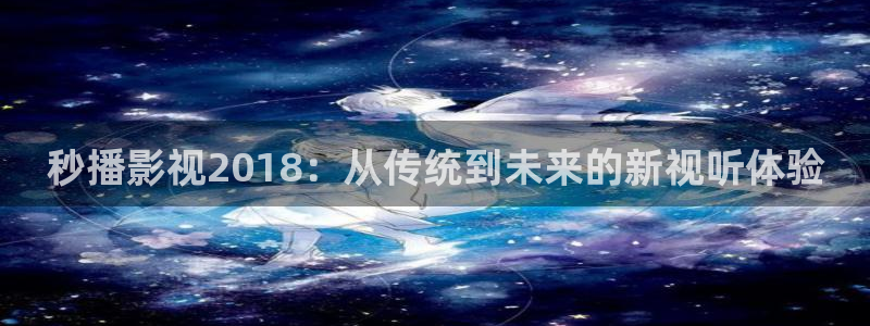 青青视频网：秒播影视2018：从传统到未来的新视听体验